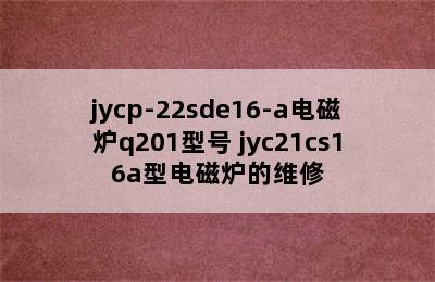 jycp-22sde16-a电磁炉q201型号 jyc21cs16a型电磁炉的维修